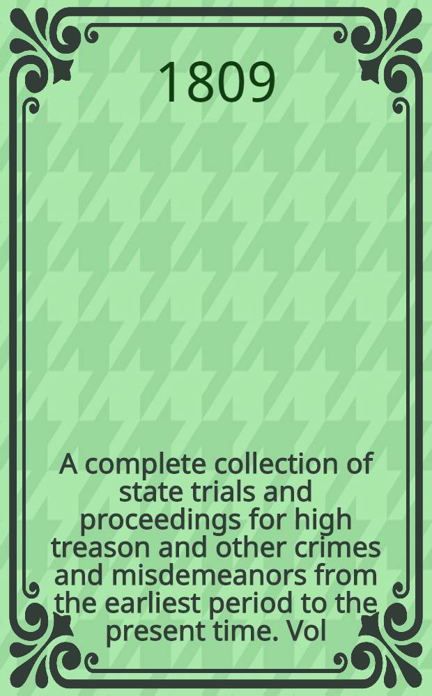 A complete collection of state trials and proceedings for high treason and other crimes and misdemeanors from the earliest period to the present time. Vol. 2 : Comprising the period from the First year of the reign of king James the First, a. d. 1603, to the third year of the reign of king Charles the First, a. d. 1627