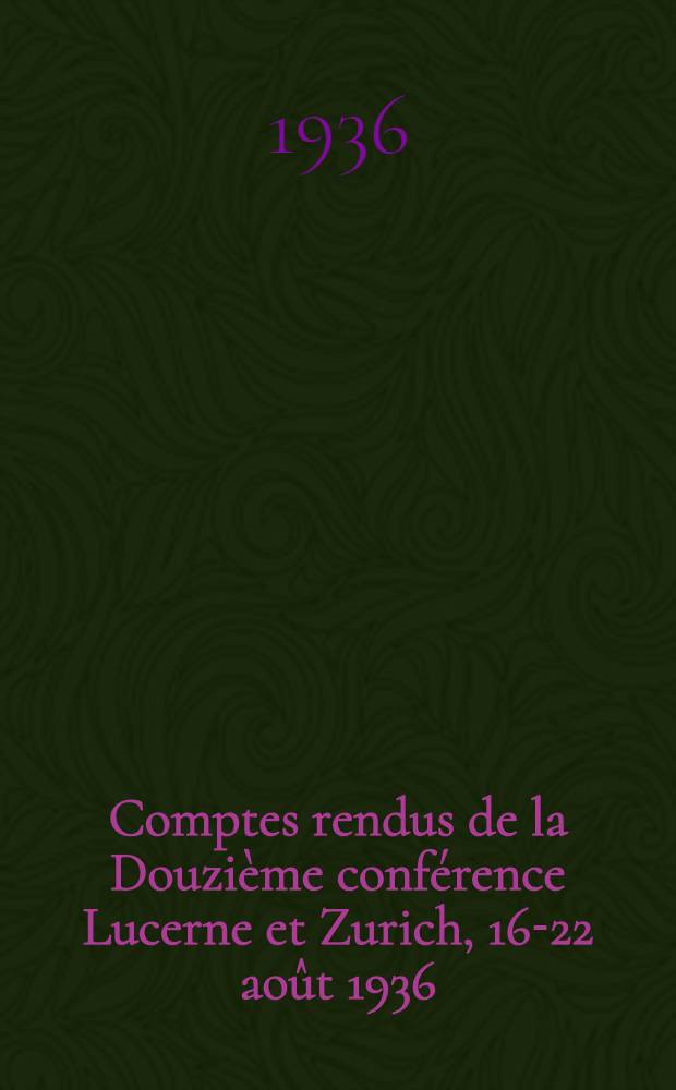 Comptes rendus de la Douzième conférence Lucerne et Zurich, 16-22 août 1936