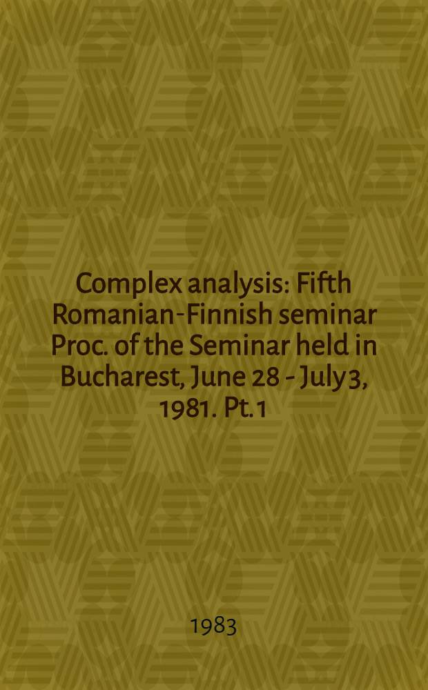 Complex analysis : Fifth Romanian-Finnish seminar Proc. of the Seminar held in Bucharest, June 28 - July 3, 1981. Pt. 1