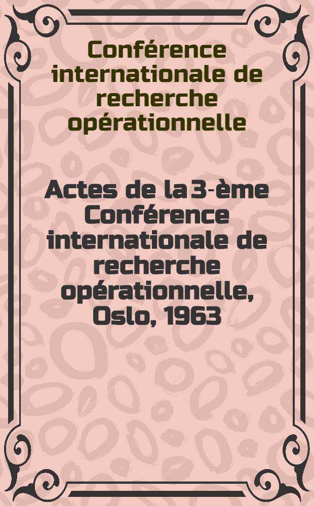 Actes de la 3-ème Conférence internationale de recherche opérationnelle, Oslo, 1963 = Proceedings of the 3rd International conference on operational research