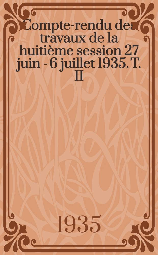 Compte-rendu des travaux de la huitième session 27 juin - 6 juillet 1935. T. II : 2-e section