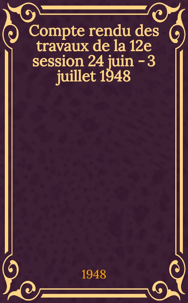 Compte rendu des travaux de la 12e session 24 juin - 3 juillet 1948