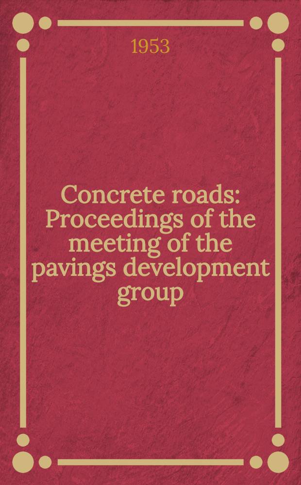 Concrete roads : Proceedings of the meeting of the pavings development group (concrete and soil cement} : Afternoon session : Held ... on Thursday 19 Nov., 1953