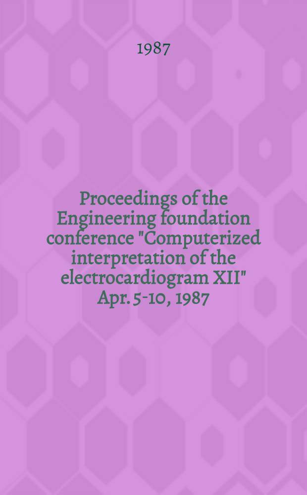 Proceedings of the Engineering foundation conference "Computerized interpretation of the electrocardiogram XII" Apr. 5-10, 1987