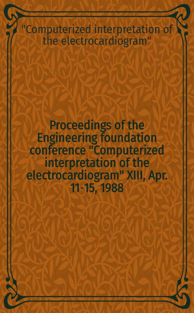 Proceedings of the Engineering foundation conference "Computerized interpretation of the electrocardiogram" XIII, Apr. 11-15, 1988