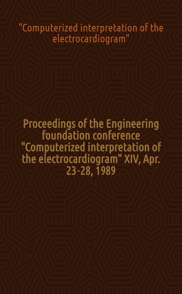 Proceedings of the Engineering foundation conference "Computerized interpretation of the electrocardiogram" XIV, Apr. 23-28, 1989