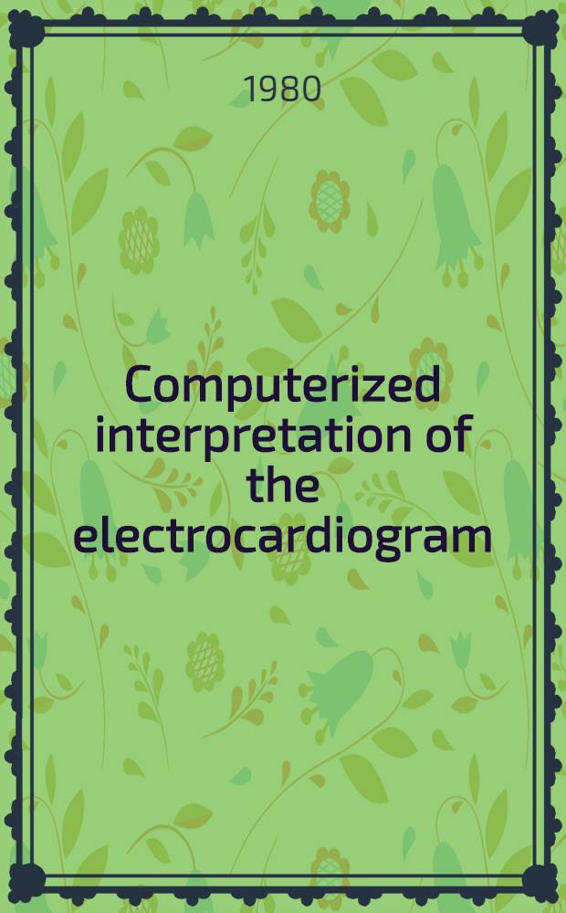 Computerized interpretation of the electrocardiogram : Proc. of the 1980 Engineering found. conf., Apr. 27-May 3, 1980, Asilomar conf. grounds, Pacific Grove, California