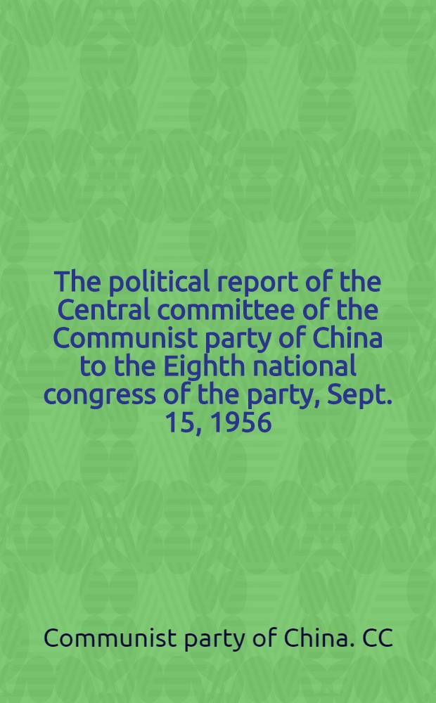 The political report of the Central committee of the Communist party of China to the Eighth national congress of the party, Sept. 15, 1956