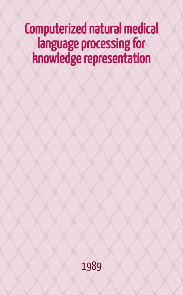 Computerized natural medical language processing for knowledge representation : Proc. of the IFIP-IMIA WG 6 Intern. working conf. on computerized natural med. lang. processing for knowledge representation, Geneva, Switzerland, 12-15 Sept., 1988