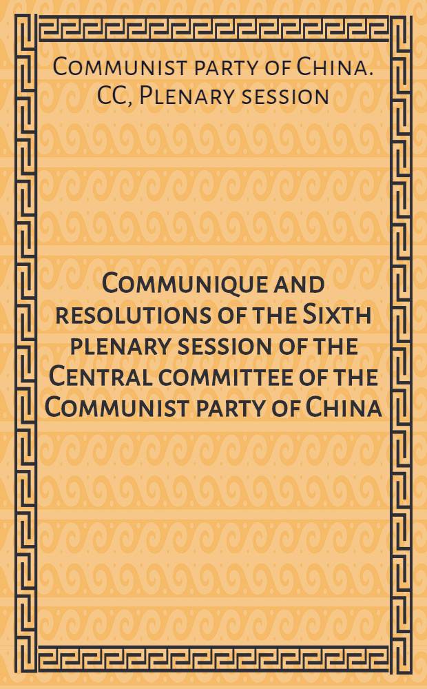 Communique and resolutions of the Sixth plenary session of the Central committee of the Communist party of China