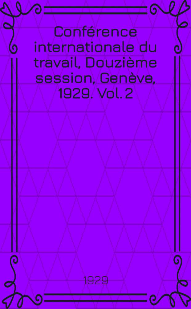 Conférence internationale du travail, Douzième session, Genève, 1929. Vol. 2 : Rapport du directeur présenté à la Conférence