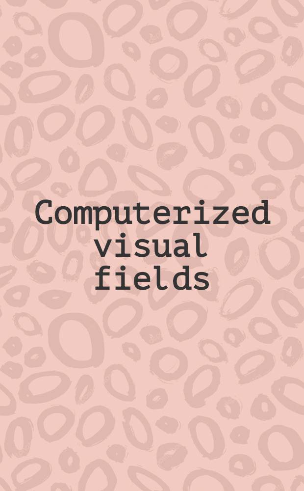 Computerized visual fields : What they are a. how to use them