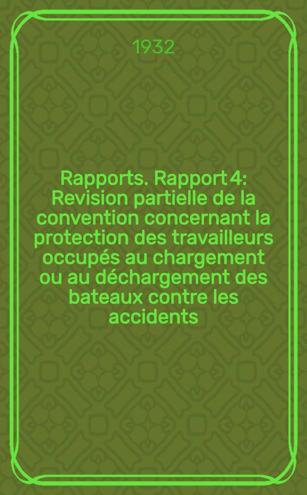 [Rapports]. Rapport 4 : Revision partielle de la convention concernant la protection des travailleurs occupés au chargement ou au déchargement des bateaux contre les accidents (4-e question à l'ordre du jour)