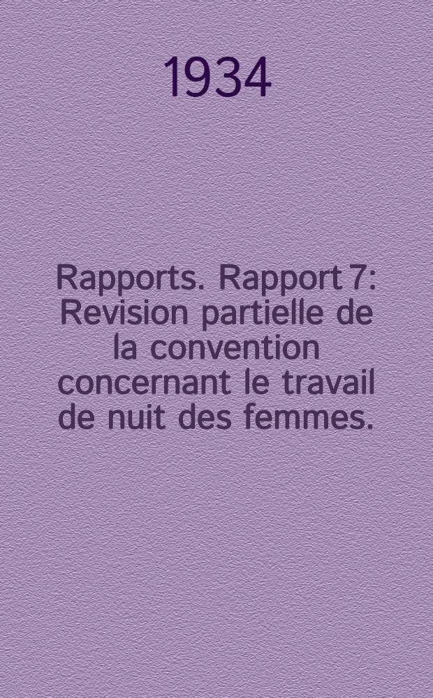 [Rapports]. Rapport 7 : Revision partielle de la convention concernant le travail de nuit des femmes. (7-e question à l'ordre du jour)