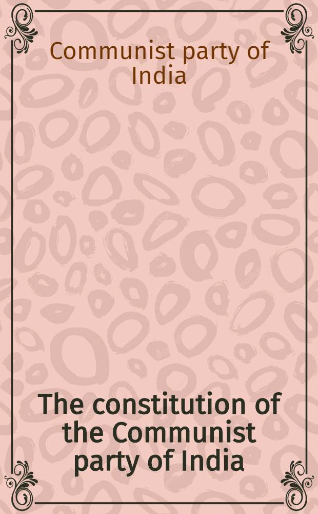 The constitution of the Communist party of India : As amended by the 3d Congress of the Communist party of India, Madurai, December 27, 1953 to January 4, 1954