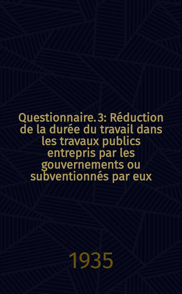 Questionnaire. 3 : Réduction de la durée du travail dans les travaux publics entrepris par les gouvernements ou subventionnés par eux