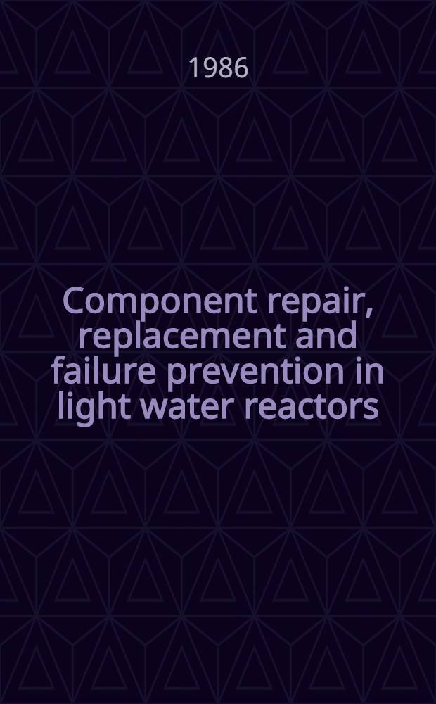 Component repair, replacement and failure prevention in light water reactors : Papers pres. at the Fourth Intern. seminar on assuring structural integrity of steel reactor pressure boundary components held in conjunction with the Eighth Intern. conf. on structural mechanics in reactor technology, Ispra, Italy, on 26 a. 27 Aug. 1985