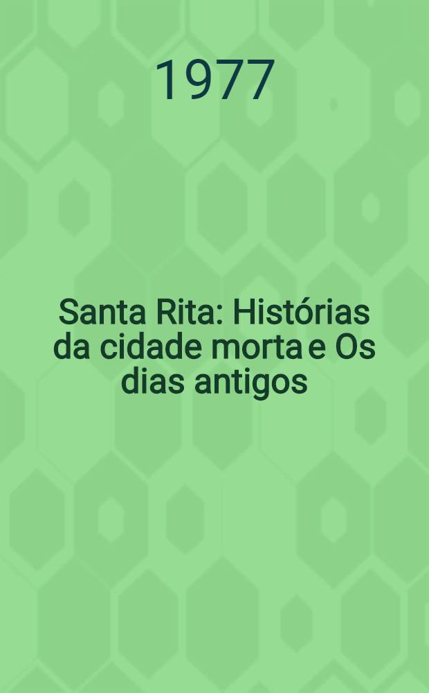 Santa Rita : Hist&oacute;rias da cidade morta e Os dias antigos : Contos e novelas