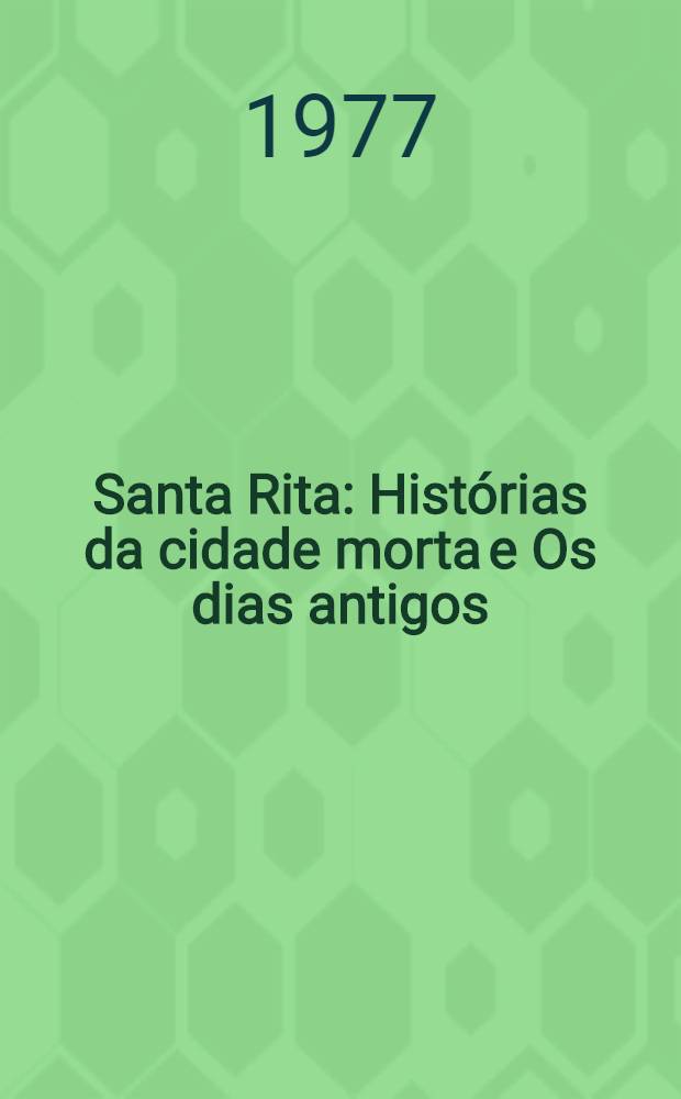 Santa Rita : Histórias da cidade morta e Os dias antigos : Contos e novelas