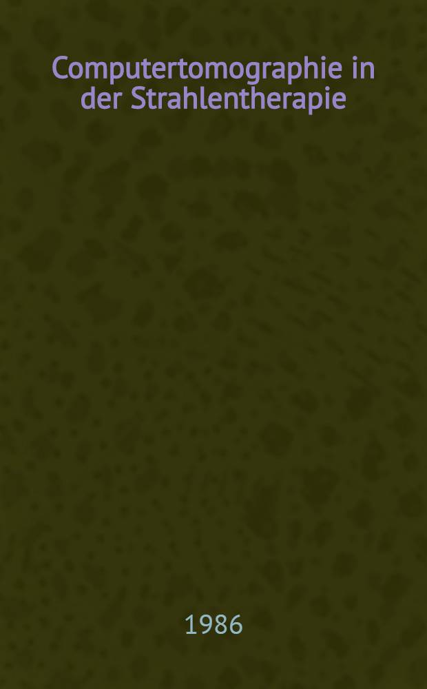 Computertomographie in der Strahlentherapie : Symp. Tübingen, Okt. 1984
