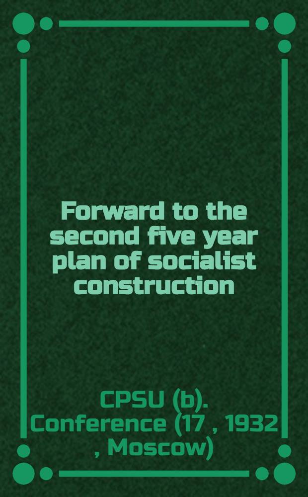 ... Forward to the second five year plan of socialist construction : The resolutions of the XVII party conference