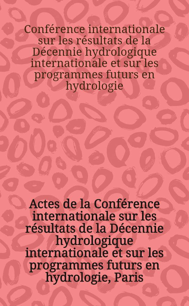 Actes de la Conférence internationale sur les résultats de la Décennie hydrologique internationale et sur les programmes futurs en hydrologie, Paris, 2-13 septembre 1974
