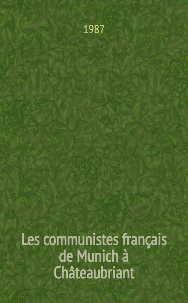 Les communistes fran&ccedil;ais de Munich &agrave; Ch&acirc;teaubriant (1938-1941)