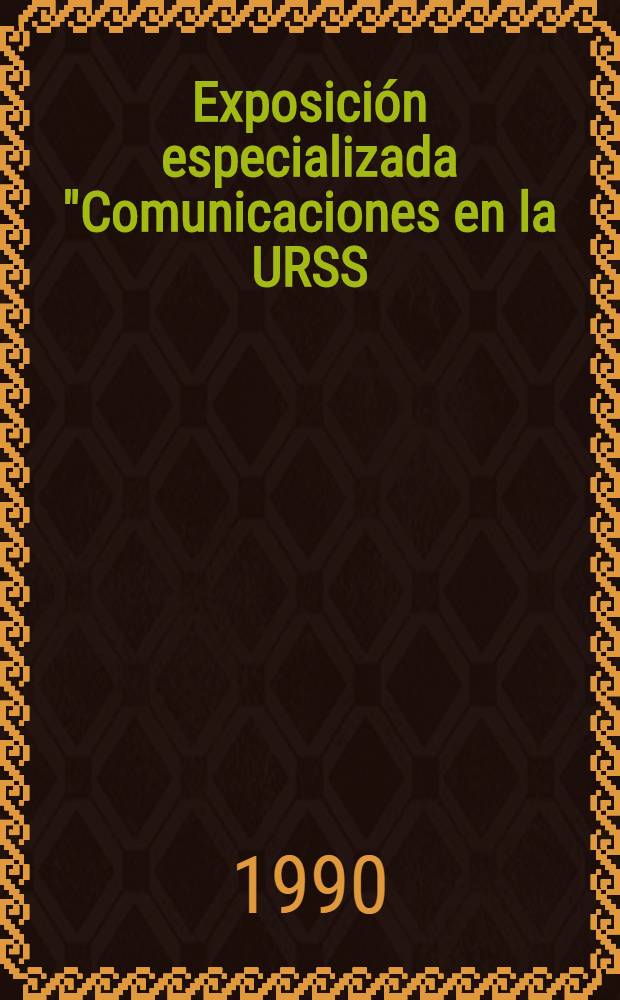 Exposición especializada "Comunicaciones en la URSS: exportación, ciencia, colaboración" (Madrid, octubre de 1990) : Tesis e los informes de especialistas sov. en el Seminario ci.-téch. sobre el desarrollo de las telecomunicaciones