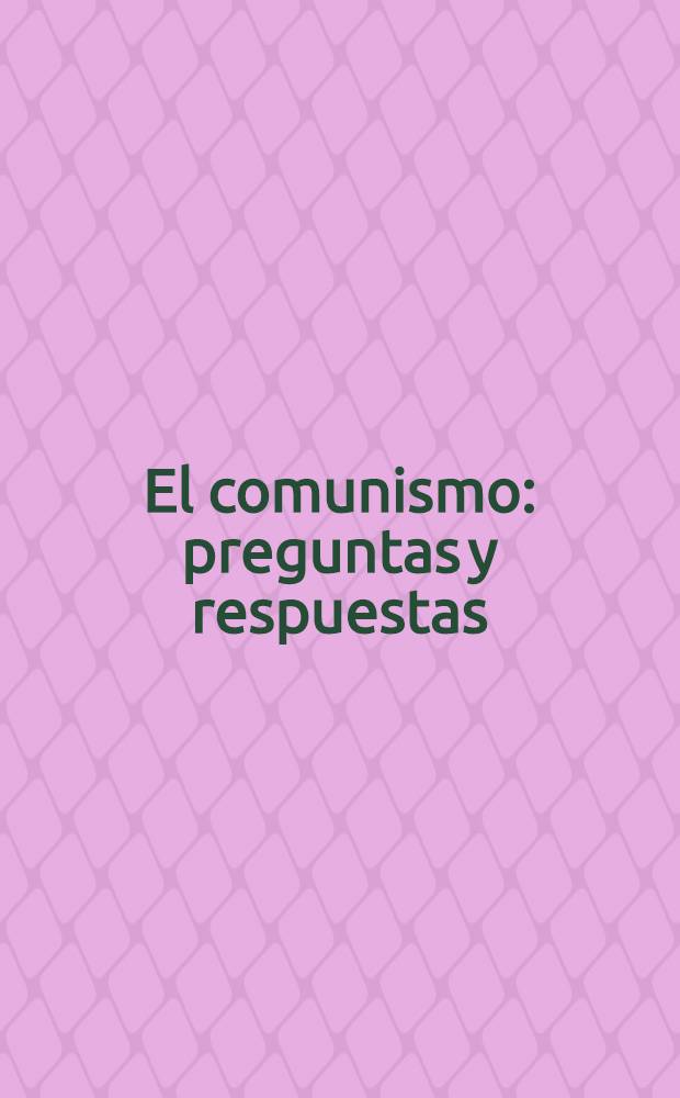 El comunismo: preguntas y respuestas : Recopilaci&oacute;n de art&iacute;culos [Trad. del ruso ...]. 1