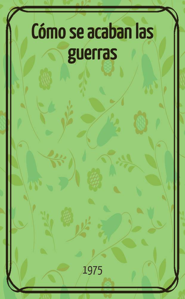 C&oacute;mo se acaban las guerras : Relatos y memorias de participantes