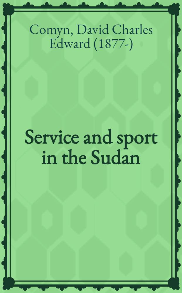 Service and sport in the Sudan : A record of administration in the Anglo-Egyptian-Sudan : With some intervals of sport and travel