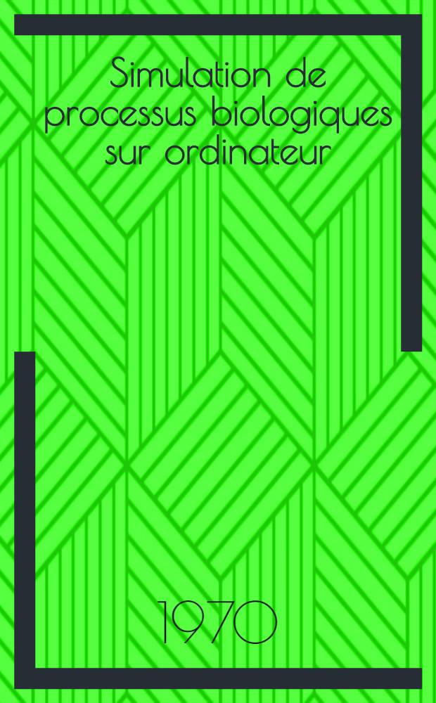 Simulation de processus biologiques sur ordinateur : Thèse prés. à la Fac. des sciences de l'Univ. de Lille ..