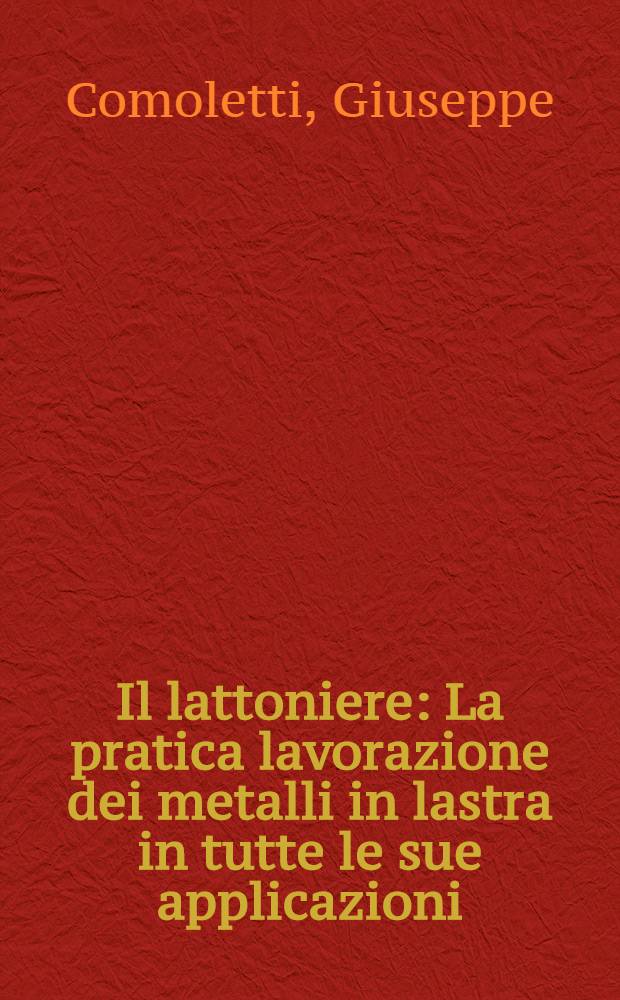 Il lattoniere : La pratica lavorazione dei metalli in lastra in tutte le sue applicazioni