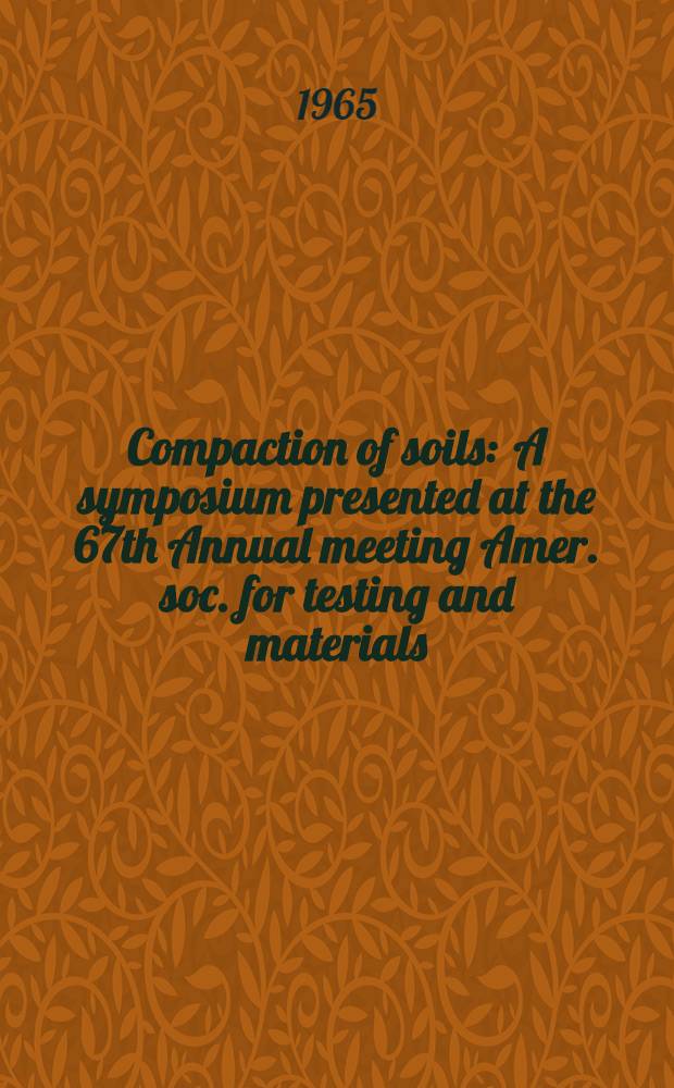 Compaction of soils : A symposium presented at the 67th Annual meeting Amer. soc. for testing and materials : Chicago, Ill., June 23, 1964