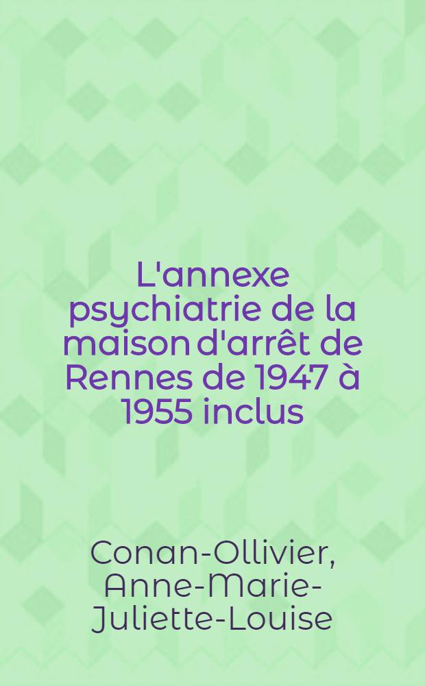 L'annexe psychiatrie de la maison d'arrêt de Rennes de 1947 à 1955 inclus : Thèse pour le doctorat en méd. (diplôme d'État)