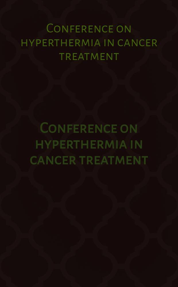 Conference on hyperthermia in cancer treatment : Spons. by the Amer. cancer soc. : Held at the San Diego Hilton Hotel San Diego, Calif., Sept. 15 a. 16, 1978