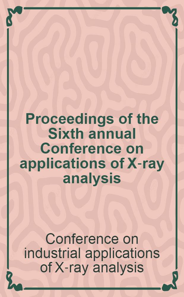 Proceedings of the Sixth annual Conference on applications of X-ray analysis : Held Aug. 7-9, 1957