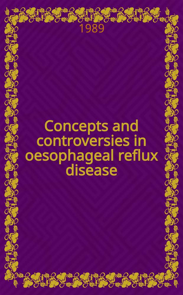 Concepts and controversies in oesophageal reflux disease : An interactive evaluation of management trends : Proc. of a symp. from the XIIIth Intern. congr. of gastroenterology, Rome, Sept. 1988