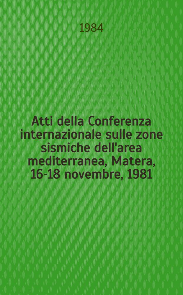 Atti della Conferenza internazionale sulle zone sismiche dell'area mediterranea, Matera, 16-18 novembre, 1981 = Acts of the International conference on seismic zones in the Mediterranean area, Matera, 16th-18th November, 1981