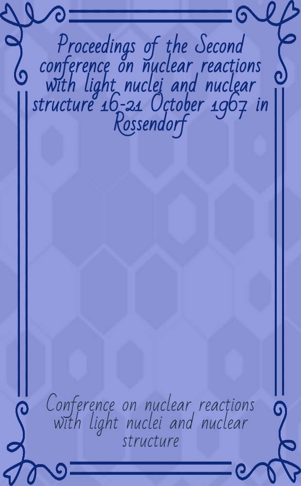 Proceedings of the Second conference on nuclear reactions with light nuclei and nuclear structure 16-21 October 1967 in Rossendorf