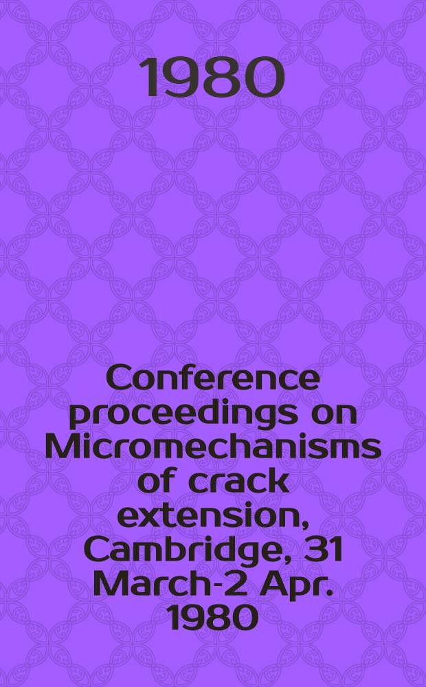 Conference proceedings [on] Micromechanisms of crack extension, Cambridge, 31 March-2 Apr. 1980