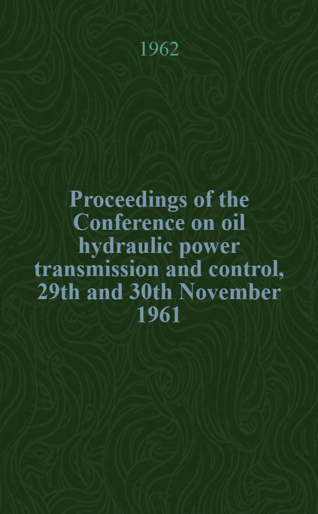 Proceedings of the Conference on oil hydraulic power transmission and control, 29th and 30th November 1961