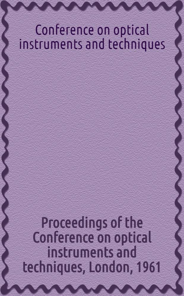 Proceedings of the Conference on optical instruments and techniques, London, 1961