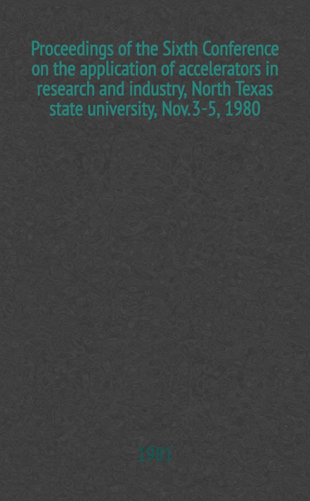 Proceedings of the Sixth Conference on the application of accelerators in research and industry, North Texas state university, Nov. 3-5, 1980