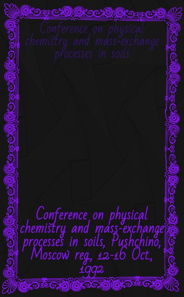 Conference on physical chemistry and mass-exchange processes in soils, Pushchino, Moscow reg., 12-16 Oct., 1992 : Abstracts