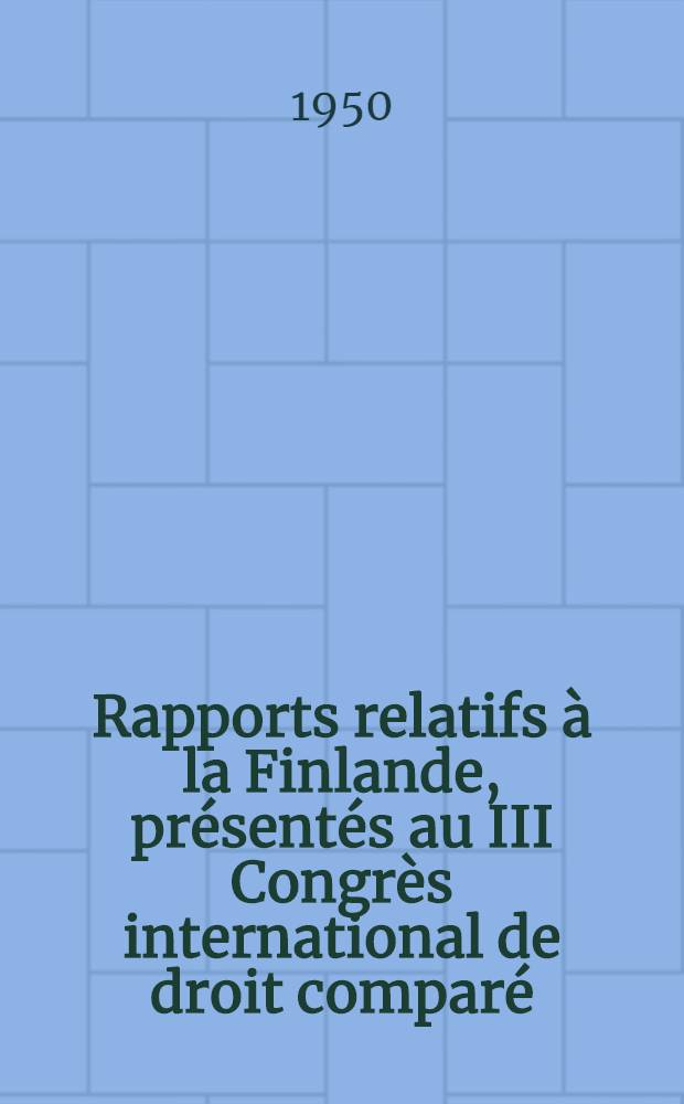 Rapports relatifs à la Finlande, présentés au III Congrès international de droit comparé : Réuni a Londres du 31 juillet au 5 août 1950