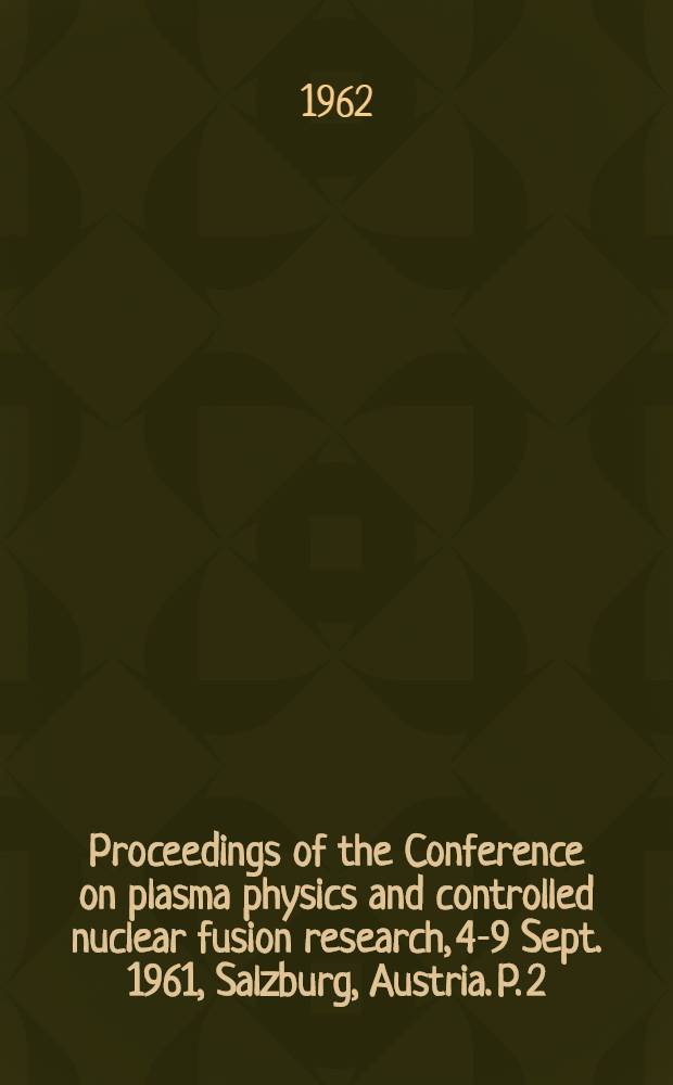Proceedings of the Conference on plasma physics and controlled nuclear fusion research, 4-9 Sept. 1961, Salzburg, Austria. [P. 2]