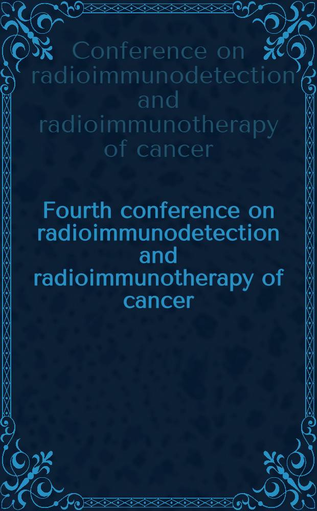 Fourth conference on radioimmunodetection and radioimmunotherapy of cancer: Princeton. N. J., Sept. 17-19, 1991