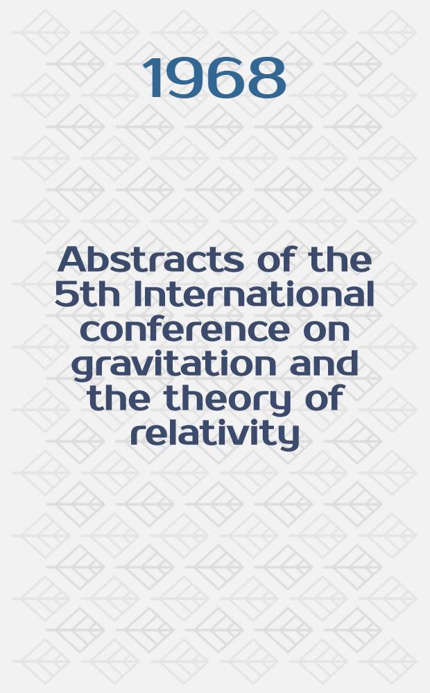 Abstracts [of the] 5th International conference on gravitation and the theory of relativity