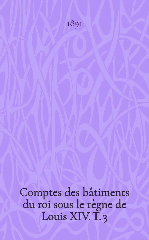 Comptes des bâtiments du roi sous le règne de Louis XIV. T. 3 : Louvois et Colbert de Villacerf. 1688-1695